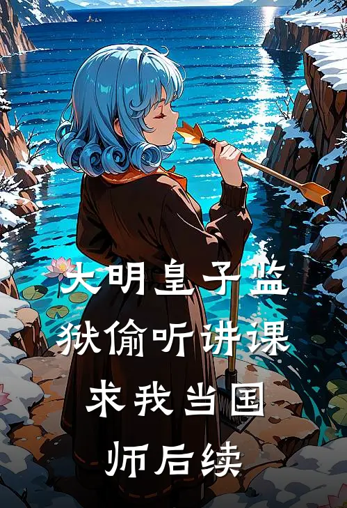 大明皇子监狱偷听讲课，求我当国师后续