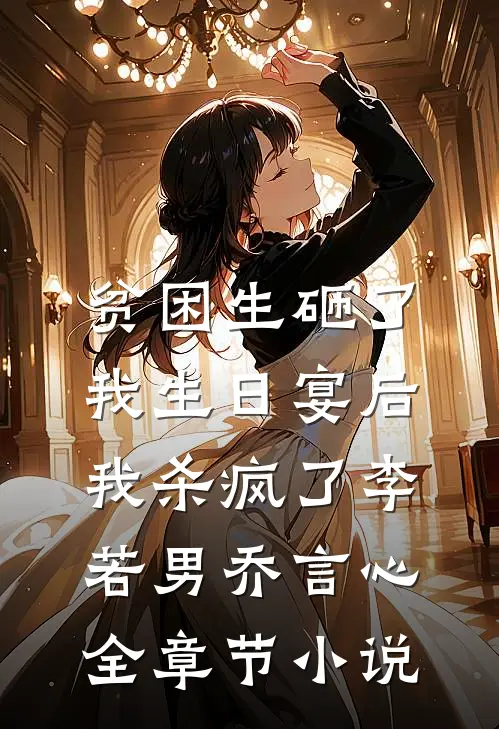 贫困生砸了我生日宴后，我杀疯了李若男乔言心全章节小说