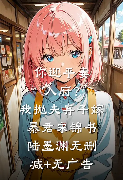 你迎平妻入府？我抛夫弃子嫁暴君宋锦书陆墨渊无删减+无广告