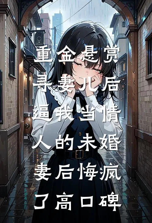 重金悬赏寻妻儿后，逼我当情人的未婚妻后悔疯了高口碑