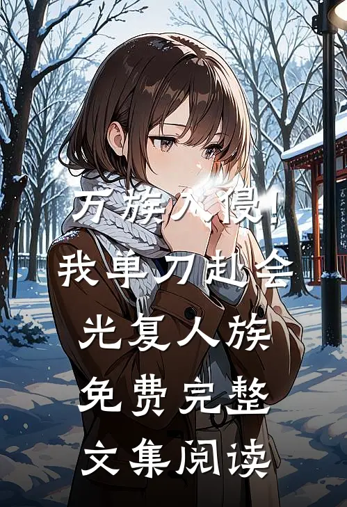 万族入侵!我单刀赴会光复人族免费完整文集阅读