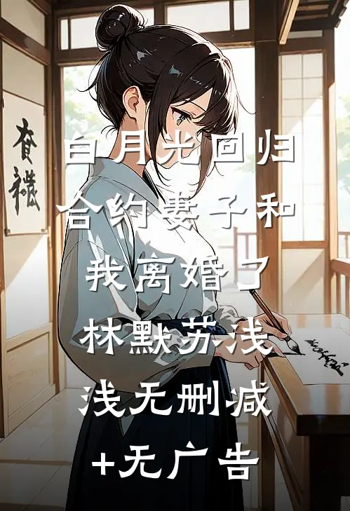 白月光回归，合约妻子和我离婚了林默苏浅浅无删减+无广告