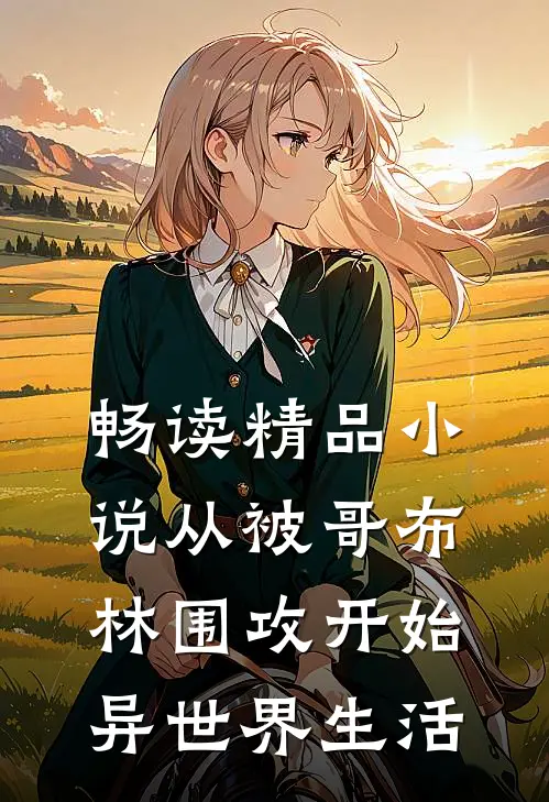 畅读精品小说从被哥布林围攻开始异世界生活