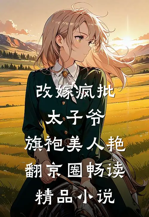 改嫁疯批太子爷，旗袍美人艳翻京圈畅读精品小说