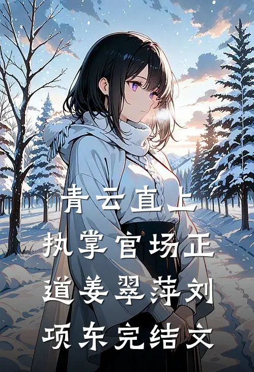 青云直上：执掌官场正道姜翠萍刘项东完结文