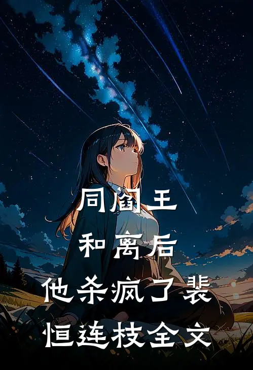 同阎王和离后，他杀疯了裴恒连枝全文