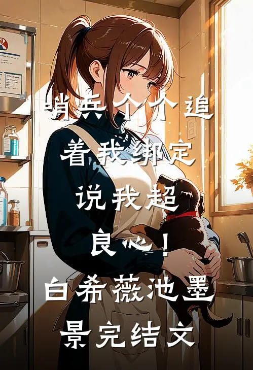 哨兵个个追着我绑定，说我超良心！白希薇池墨景完结文
