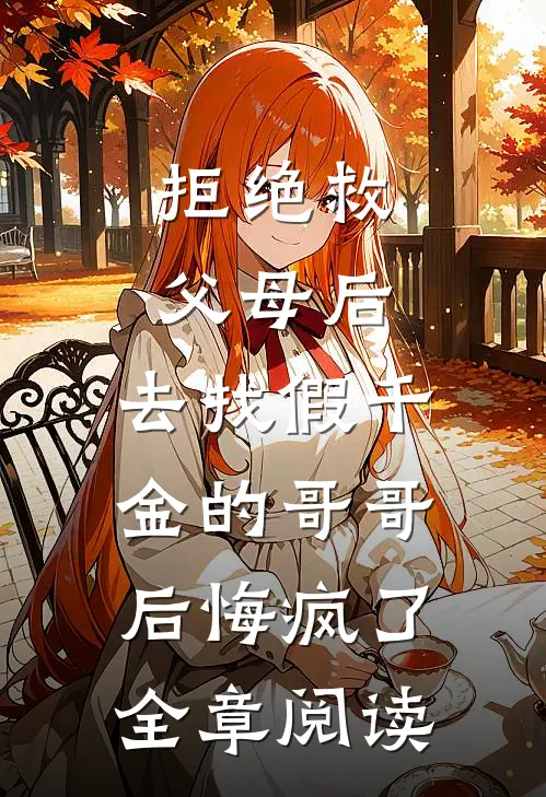 拒绝救父母后，去找假千金的哥哥后悔疯了全章阅读