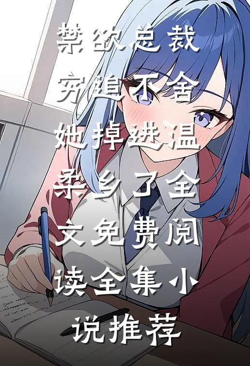 禁欲总裁穷追不舍她掉进温柔乡了全文免费阅读全集小说推荐