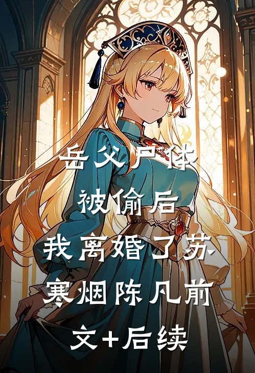 岳父尸体被偷后，我离婚了苏寒烟陈凡前文+后续