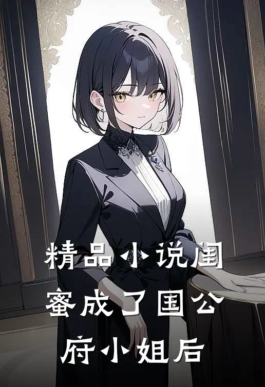 精品小说闺蜜成了国公府小姐后