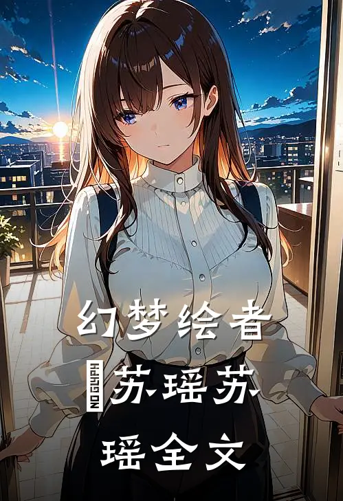 《幻梦绘者⚡》苏瑶苏瑶全文