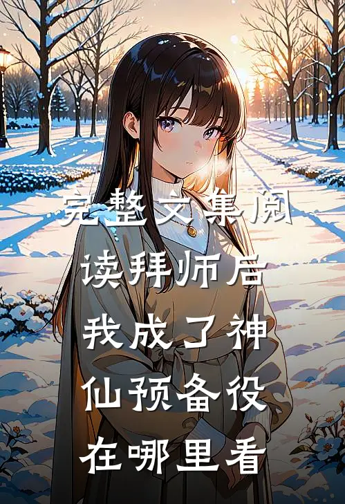 完整文集阅读拜师后,我成了神仙预备役在哪里看