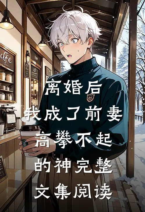 离婚后，我成了前妻高攀不起的神完整文集阅读