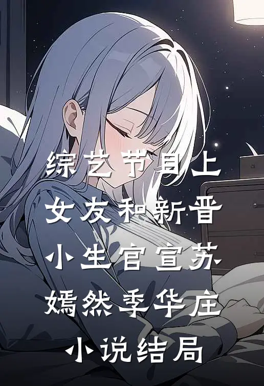 综艺节目上，女友和新晋小生官宣苏嫣然季华庄小说结局