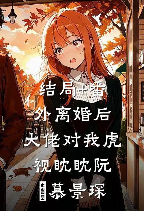 结局+番外离婚后，大佬对我虎视眈眈阮嫆慕景琛