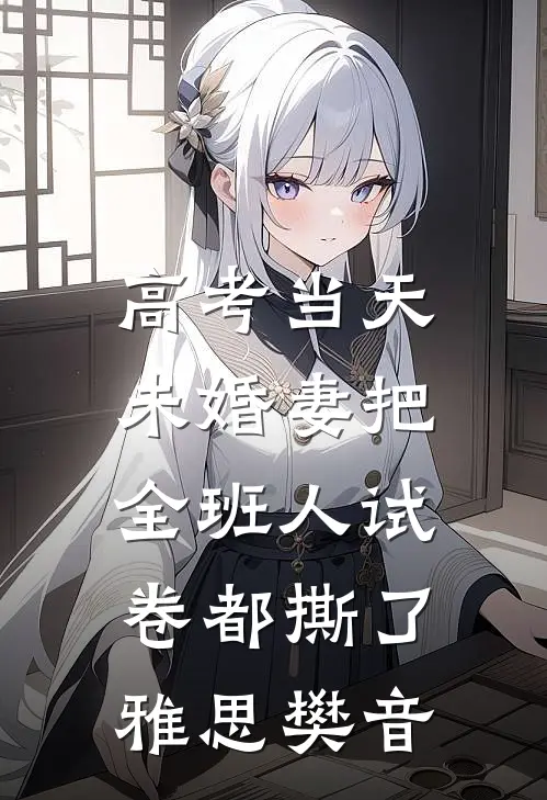 高考当天，未婚妻把全班人试卷都撕了雅思樊音