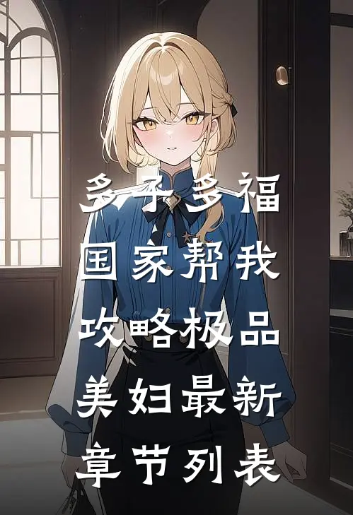 多子多福，国家帮我攻略极品美妇最新章节列表