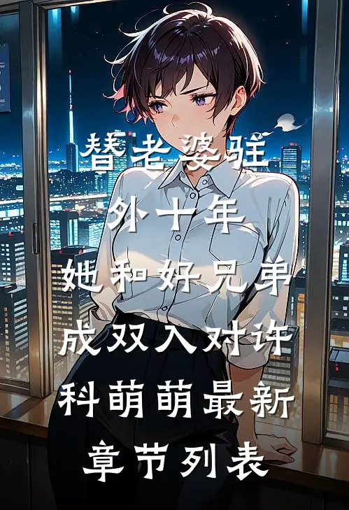 替老婆驻外十年，她和好兄弟成双入对许科萌萌最新章节列表
