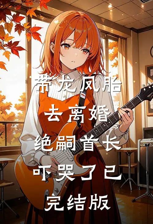 带龙凤胎去离婚，绝嗣首长吓哭了已完结版
