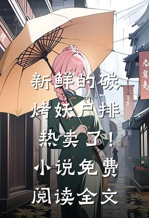 新鲜的碳烤妖尸排热卖了！小说免费阅读全文