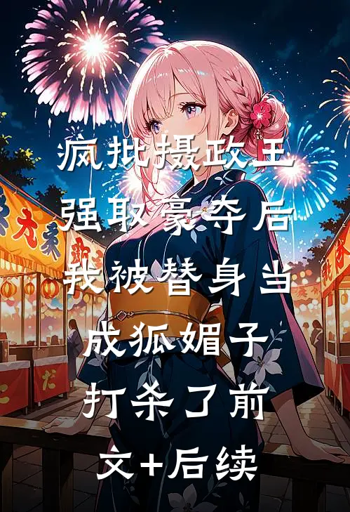 疯批摄政王强取豪夺后，我被替身当成狐媚子打杀了前文+后续