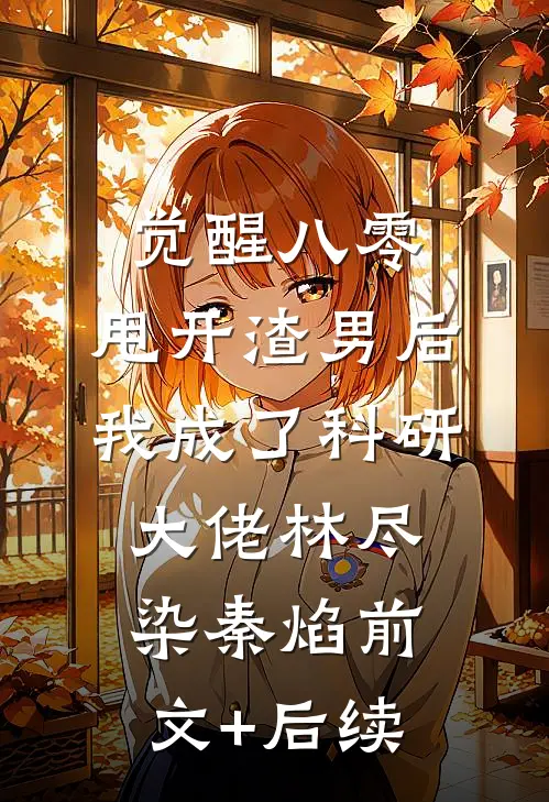 觉醒八零，甩开渣男后我成了科研大佬林尽染秦焰前文+后续