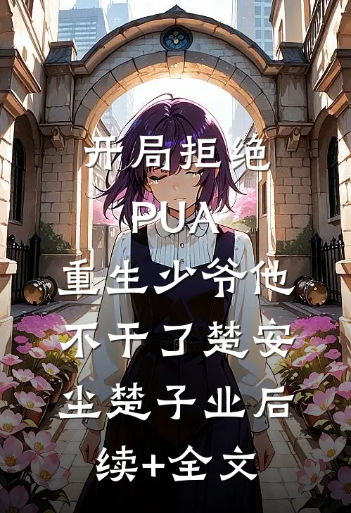开局拒绝PUA，重生少爷他不干了楚安尘楚子业后续+全文