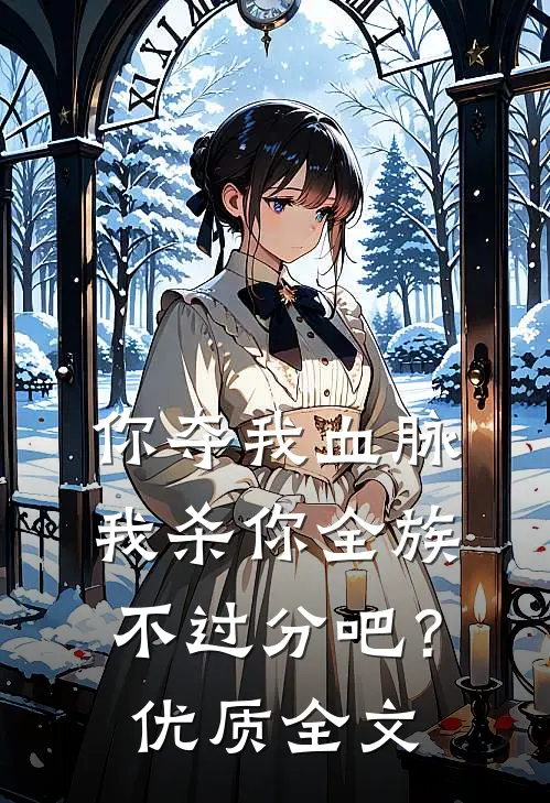 你夺我血脉，我杀你全族不过分吧？优质全文
