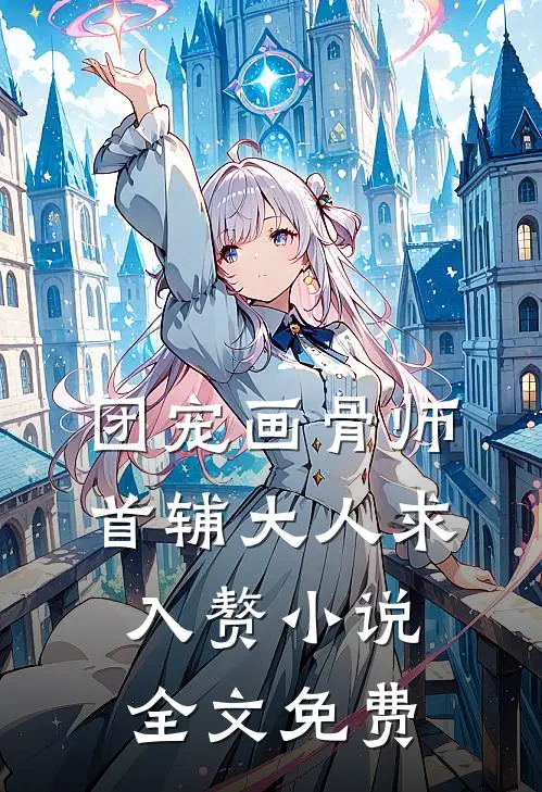 团宠画骨师：首辅大人求入赘小说全文免费