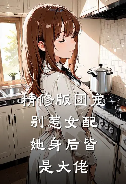 精修版团宠：别惹女配，她身后皆是大佬