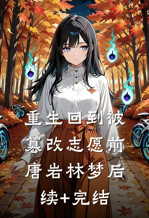 重生回到被篡改志愿前唐岩林梦后续+完结
