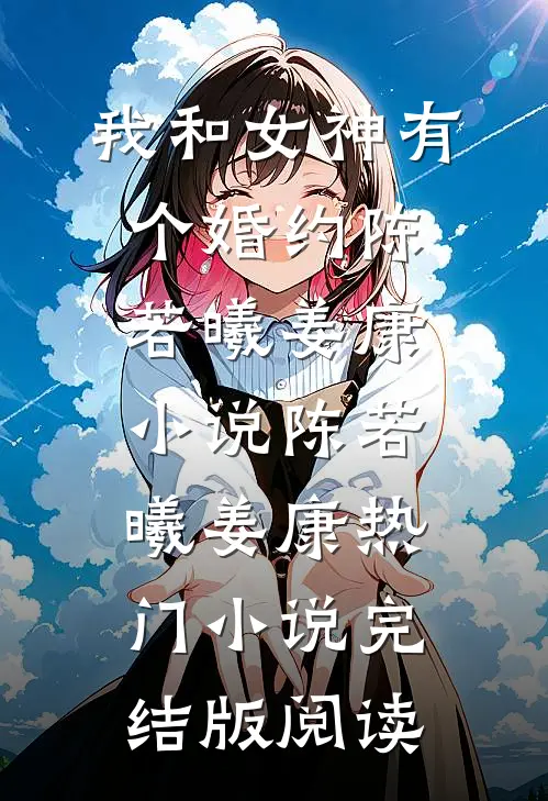 我和女神有个婚约陈若曦姜康小说陈若曦姜康热门小说完结版阅读