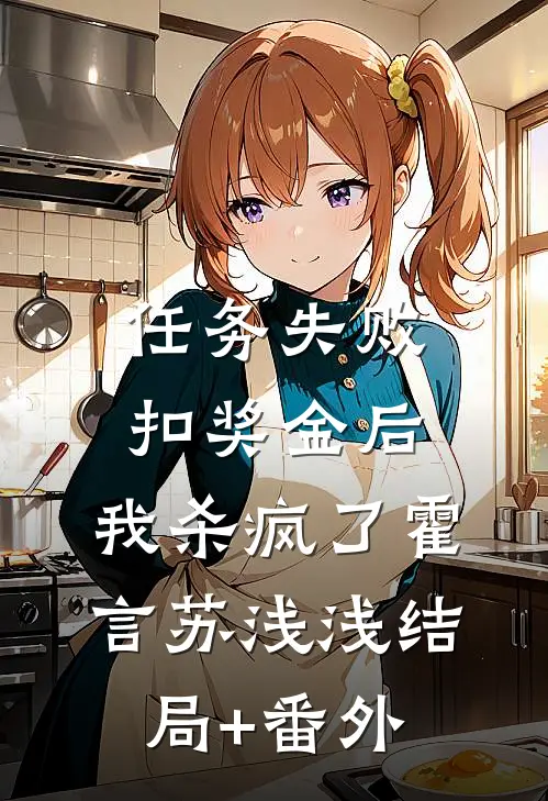 任务失败扣奖金后，我杀疯了霍言苏浅浅结局+番外