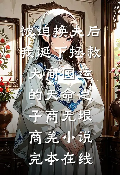 被迫换夫后，我诞下拯救大商国运的天命之子商无垠商羌小说完本在线