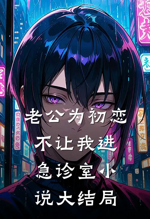 老公为初恋，不让我进急诊室小说大结局