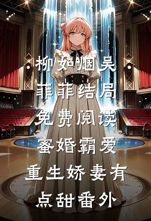 柳如烟吴菲菲结局免费阅读蜜婚霸爱：重生娇妻有点甜番外