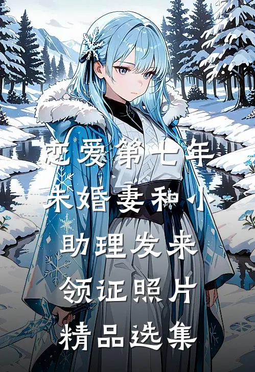 恋爱第七年，未婚妻和小助理发来领证照片精品选集