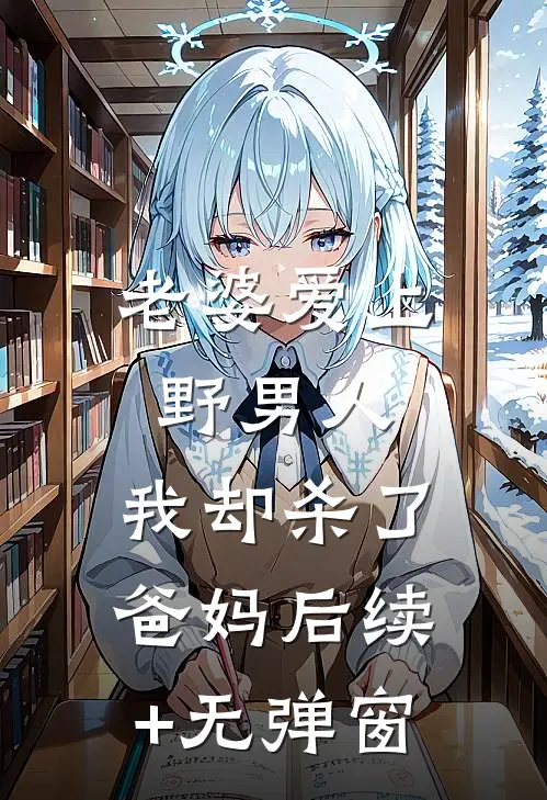 老婆爱上野男人，我却杀了爸妈后续+无弹窗