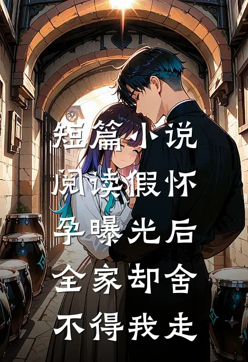 短篇小说阅读假怀孕曝光后，全家却舍不得我走