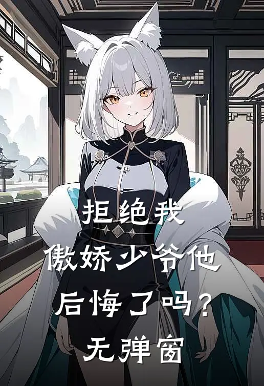 拒绝我，傲娇少爷他后悔了吗？无弹窗