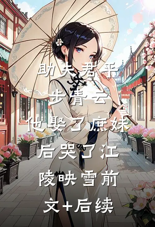 助夫君平步青云，他娶了庶妹后哭了江陵映雪前文+后续