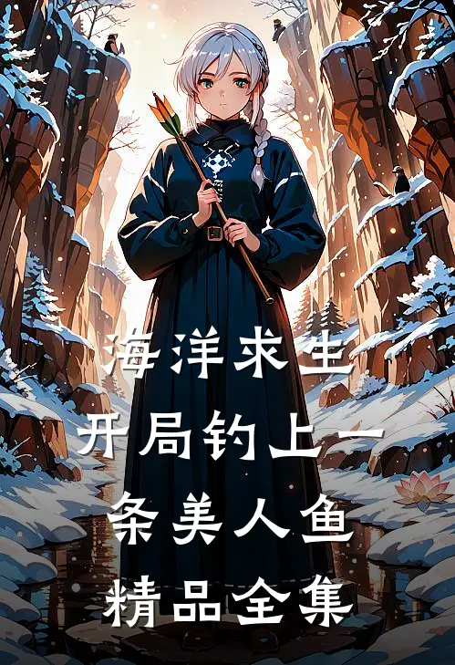 海洋求生，开局钓上一条美人鱼精品全集