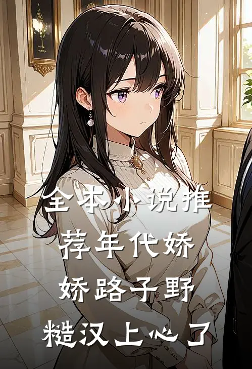 全本小说推荐年代娇娇路子野，糙汉上心了