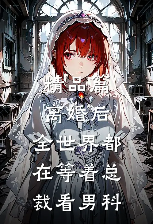 精品篇离婚后，全世界都在等着总裁看男科