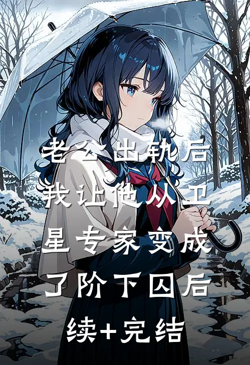 老公出轨后，我让他从卫星专家变成了阶下囚后续+完结