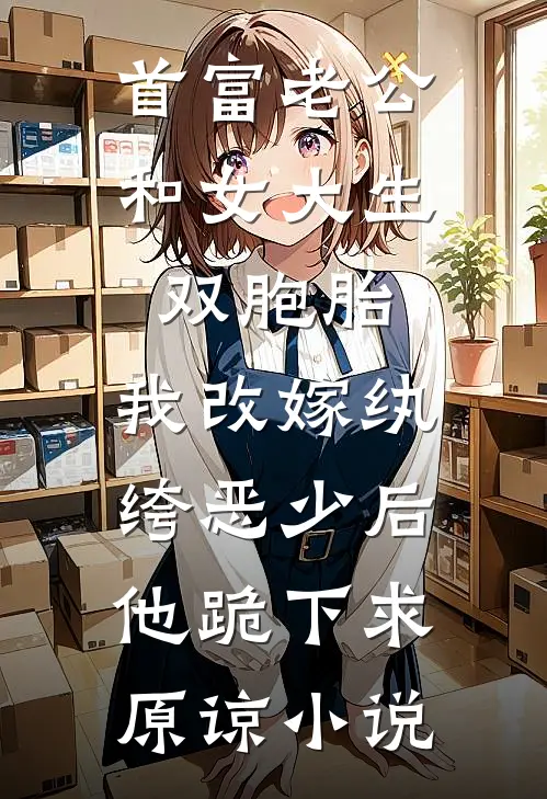 首富老公和女大生双胞胎，我改嫁纨绔恶少后他跪下求原谅小说