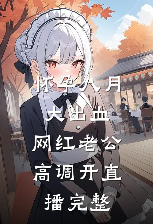 怀孕八月大出血，网红老公高调开直播完整