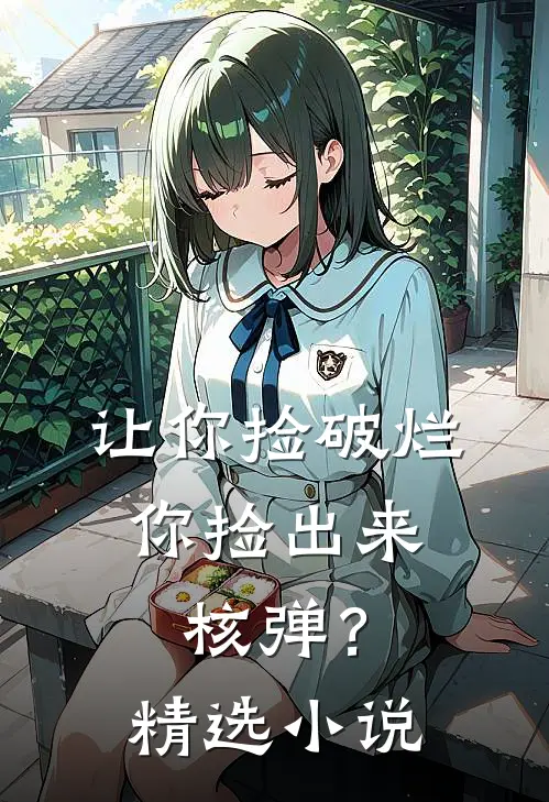 让你捡破烂，你捡出来核弹？精选小说