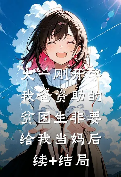 大一刚开学，我爸资助的贫困生非要给我当妈后续+结局
